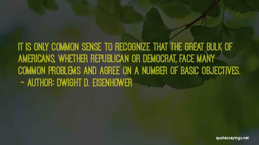 Dwight D. Eisenhower Quotes: It Is Only Common Sense To Recognize That The Great Bulk Of Americans, Whether Republican Or Democrat, Face Many Common