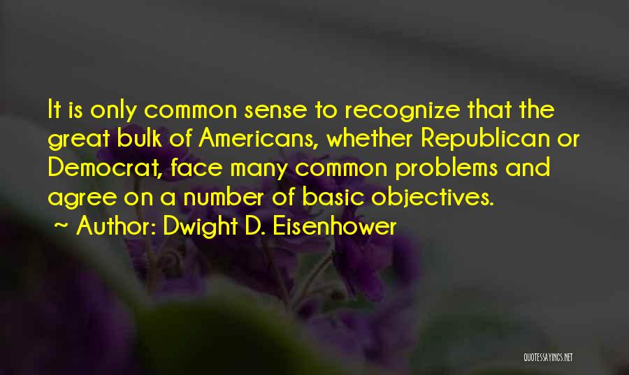 Dwight D. Eisenhower Quotes: It Is Only Common Sense To Recognize That The Great Bulk Of Americans, Whether Republican Or Democrat, Face Many Common