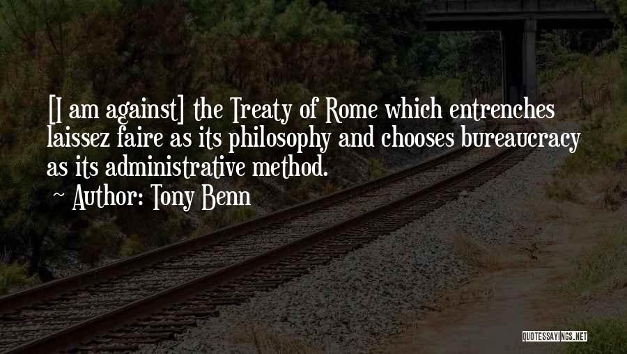 Tony Benn Quotes: [i Am Against] The Treaty Of Rome Which Entrenches Laissez Faire As Its Philosophy And Chooses Bureaucracy As Its Administrative