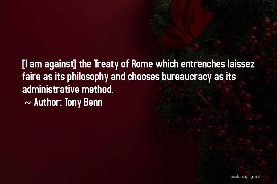 Tony Benn Quotes: [i Am Against] The Treaty Of Rome Which Entrenches Laissez Faire As Its Philosophy And Chooses Bureaucracy As Its Administrative