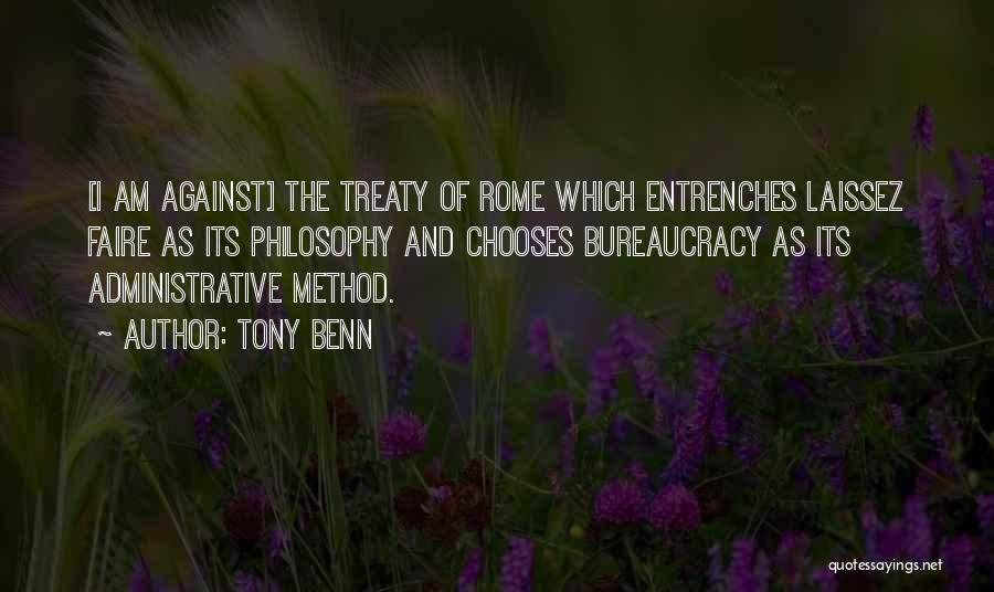 Tony Benn Quotes: [i Am Against] The Treaty Of Rome Which Entrenches Laissez Faire As Its Philosophy And Chooses Bureaucracy As Its Administrative