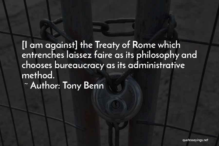 Tony Benn Quotes: [i Am Against] The Treaty Of Rome Which Entrenches Laissez Faire As Its Philosophy And Chooses Bureaucracy As Its Administrative