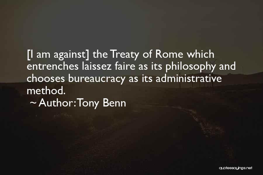 Tony Benn Quotes: [i Am Against] The Treaty Of Rome Which Entrenches Laissez Faire As Its Philosophy And Chooses Bureaucracy As Its Administrative