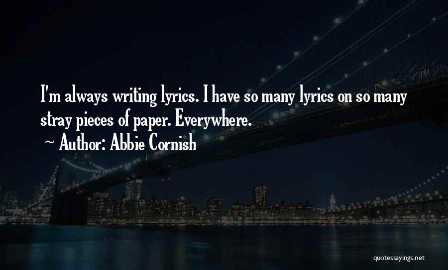 Abbie Cornish Quotes: I'm Always Writing Lyrics. I Have So Many Lyrics On So Many Stray Pieces Of Paper. Everywhere.