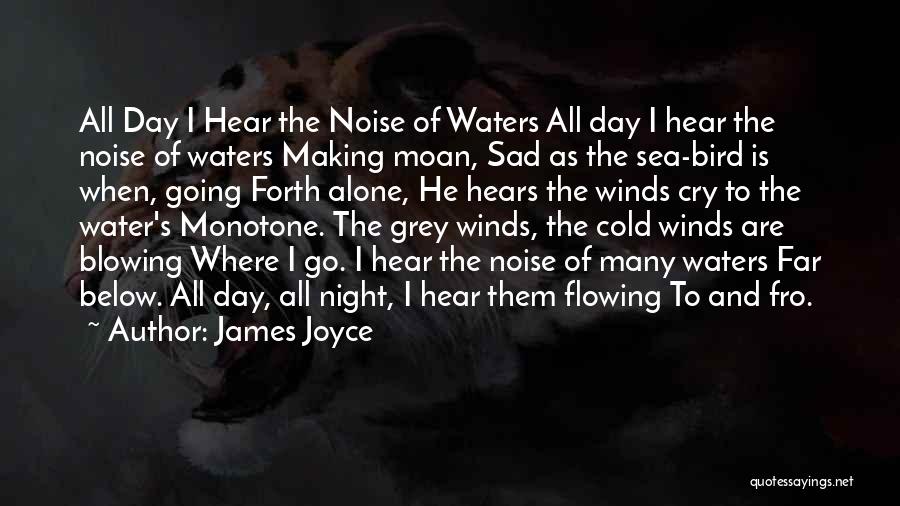 James Joyce Quotes: All Day I Hear The Noise Of Waters All Day I Hear The Noise Of Waters Making Moan, Sad As