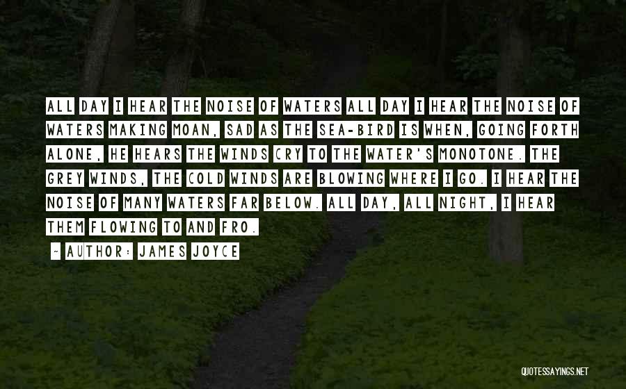 James Joyce Quotes: All Day I Hear The Noise Of Waters All Day I Hear The Noise Of Waters Making Moan, Sad As