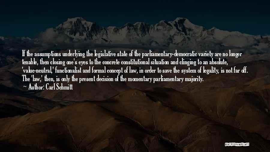 Carl Schmitt Quotes: If The Assumptions Underlying The Legislative State Of The Parliamentary-democratic Variety Are No Longer Tenable, Then Closing One's Eyes To