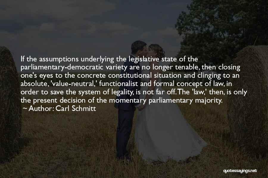 Carl Schmitt Quotes: If The Assumptions Underlying The Legislative State Of The Parliamentary-democratic Variety Are No Longer Tenable, Then Closing One's Eyes To