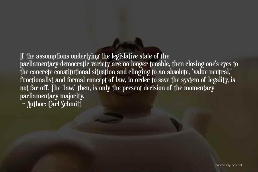Carl Schmitt Quotes: If The Assumptions Underlying The Legislative State Of The Parliamentary-democratic Variety Are No Longer Tenable, Then Closing One's Eyes To