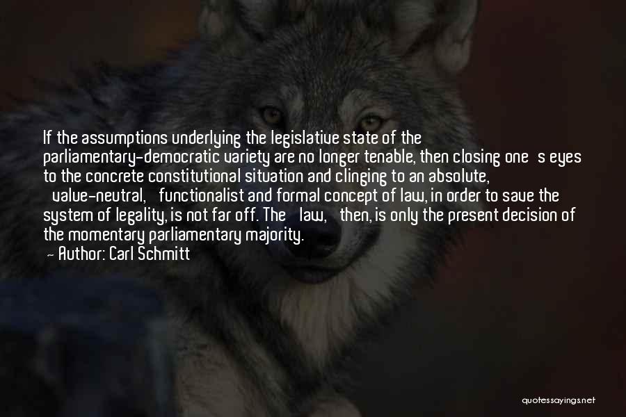 Carl Schmitt Quotes: If The Assumptions Underlying The Legislative State Of The Parliamentary-democratic Variety Are No Longer Tenable, Then Closing One's Eyes To