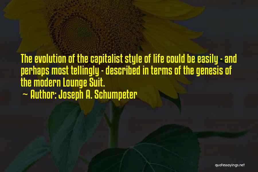 Joseph A. Schumpeter Quotes: The Evolution Of The Capitalist Style Of Life Could Be Easily - And Perhaps Most Tellingly - Described In Terms