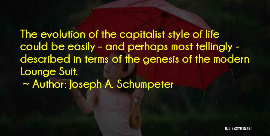 Joseph A. Schumpeter Quotes: The Evolution Of The Capitalist Style Of Life Could Be Easily - And Perhaps Most Tellingly - Described In Terms