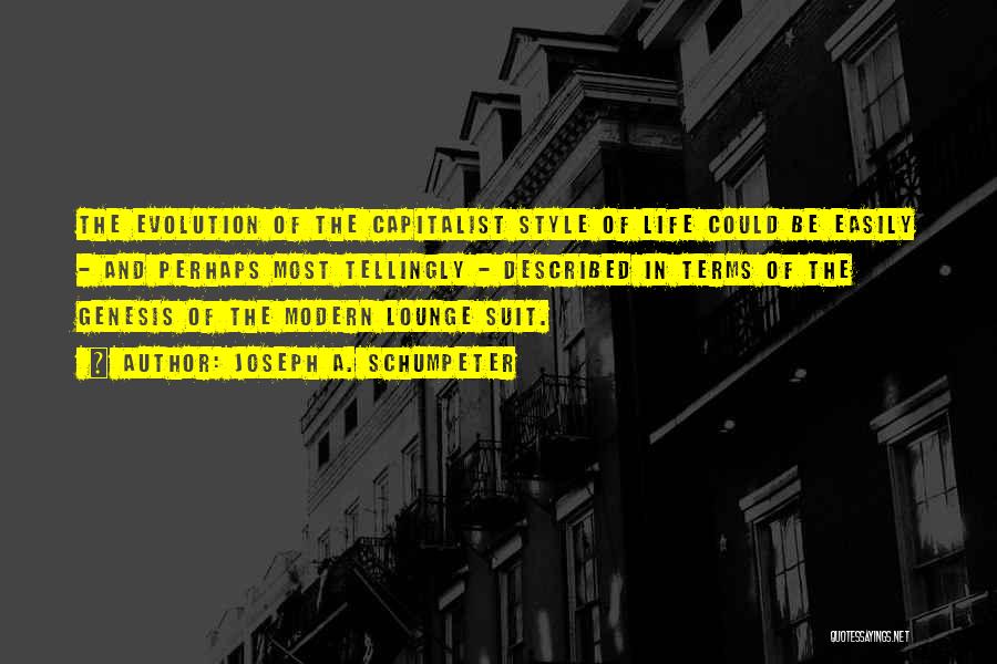 Joseph A. Schumpeter Quotes: The Evolution Of The Capitalist Style Of Life Could Be Easily - And Perhaps Most Tellingly - Described In Terms