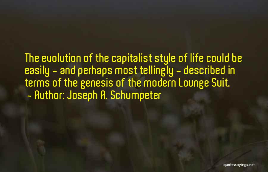 Joseph A. Schumpeter Quotes: The Evolution Of The Capitalist Style Of Life Could Be Easily - And Perhaps Most Tellingly - Described In Terms