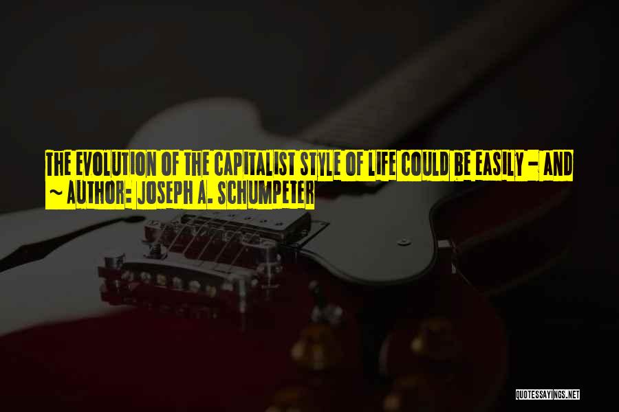 Joseph A. Schumpeter Quotes: The Evolution Of The Capitalist Style Of Life Could Be Easily - And Perhaps Most Tellingly - Described In Terms