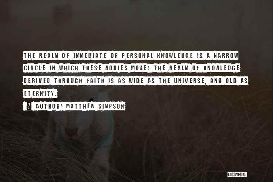 Matthew Simpson Quotes: The Realm Of Immediate Or Personal Knowledge Is A Narrow Circle In Which These Bodies Move; The Realm Of Knowledge