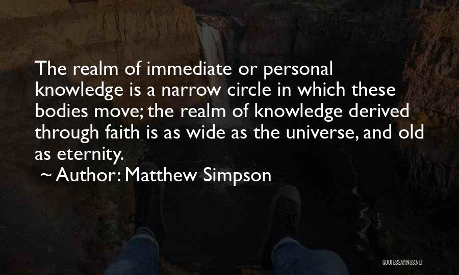 Matthew Simpson Quotes: The Realm Of Immediate Or Personal Knowledge Is A Narrow Circle In Which These Bodies Move; The Realm Of Knowledge