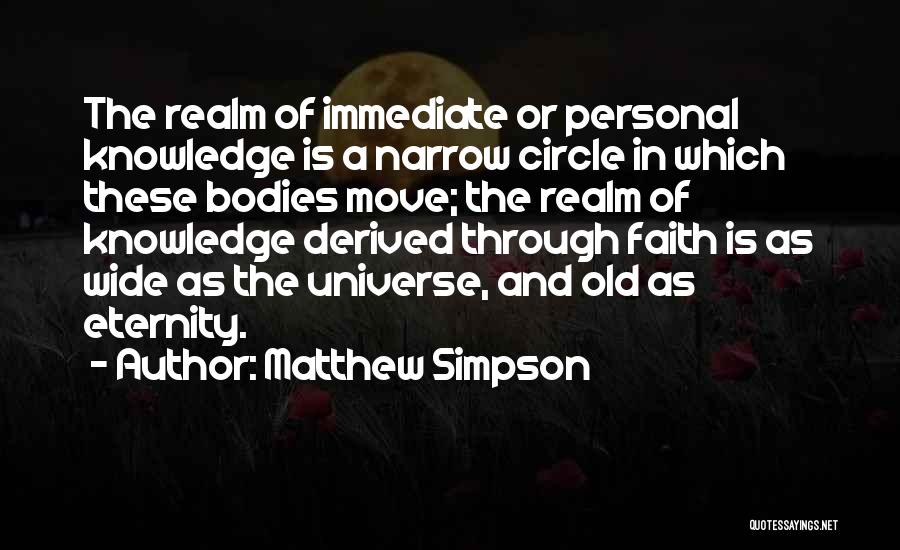 Matthew Simpson Quotes: The Realm Of Immediate Or Personal Knowledge Is A Narrow Circle In Which These Bodies Move; The Realm Of Knowledge