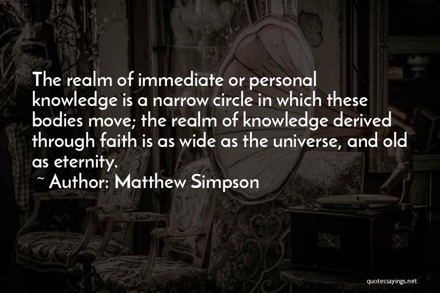 Matthew Simpson Quotes: The Realm Of Immediate Or Personal Knowledge Is A Narrow Circle In Which These Bodies Move; The Realm Of Knowledge