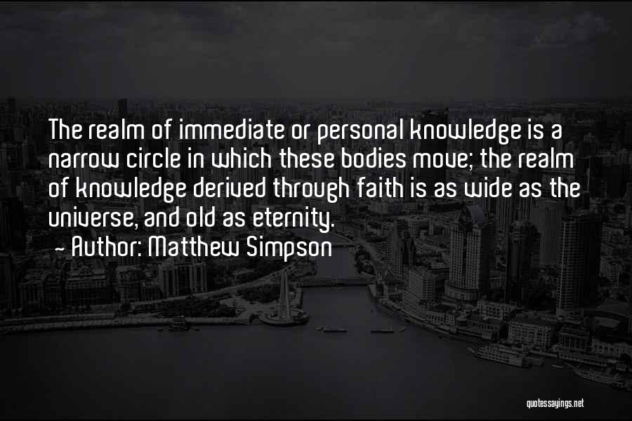 Matthew Simpson Quotes: The Realm Of Immediate Or Personal Knowledge Is A Narrow Circle In Which These Bodies Move; The Realm Of Knowledge