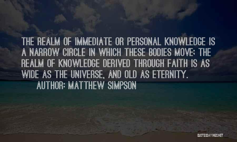 Matthew Simpson Quotes: The Realm Of Immediate Or Personal Knowledge Is A Narrow Circle In Which These Bodies Move; The Realm Of Knowledge