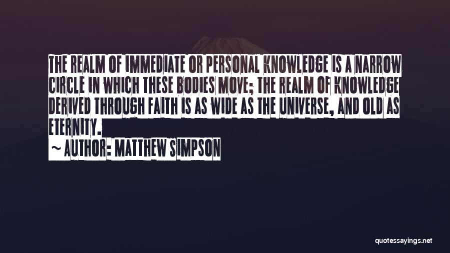 Matthew Simpson Quotes: The Realm Of Immediate Or Personal Knowledge Is A Narrow Circle In Which These Bodies Move; The Realm Of Knowledge