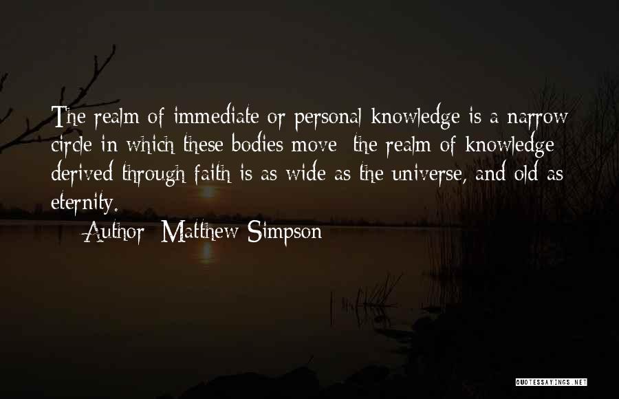 Matthew Simpson Quotes: The Realm Of Immediate Or Personal Knowledge Is A Narrow Circle In Which These Bodies Move; The Realm Of Knowledge