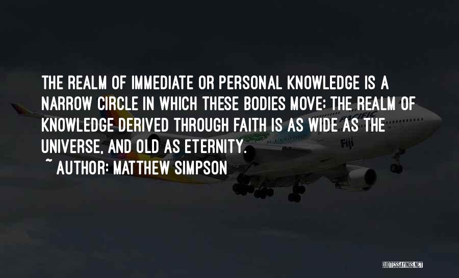 Matthew Simpson Quotes: The Realm Of Immediate Or Personal Knowledge Is A Narrow Circle In Which These Bodies Move; The Realm Of Knowledge