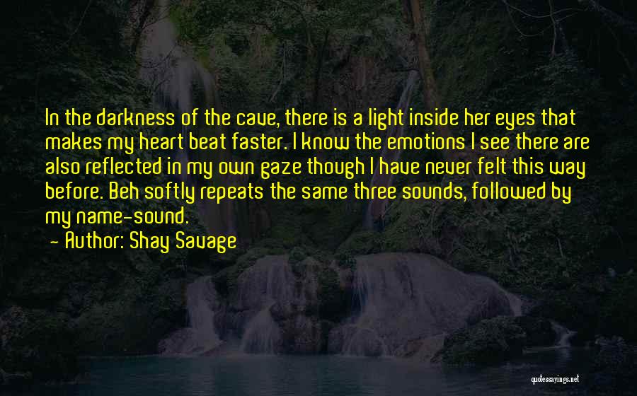 Shay Savage Quotes: In The Darkness Of The Cave, There Is A Light Inside Her Eyes That Makes My Heart Beat Faster. I