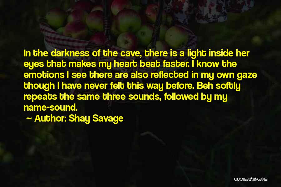 Shay Savage Quotes: In The Darkness Of The Cave, There Is A Light Inside Her Eyes That Makes My Heart Beat Faster. I