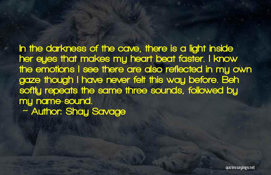 Shay Savage Quotes: In The Darkness Of The Cave, There Is A Light Inside Her Eyes That Makes My Heart Beat Faster. I