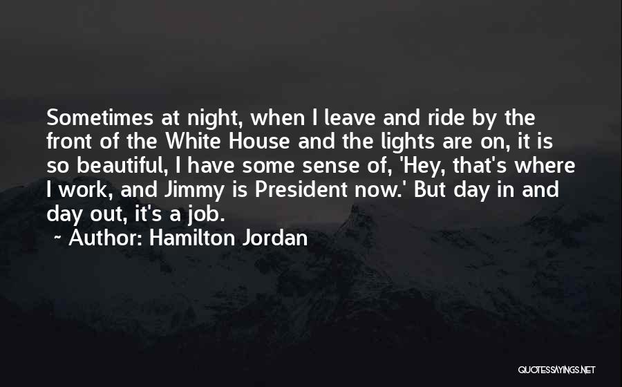 Hamilton Jordan Quotes: Sometimes At Night, When I Leave And Ride By The Front Of The White House And The Lights Are On,