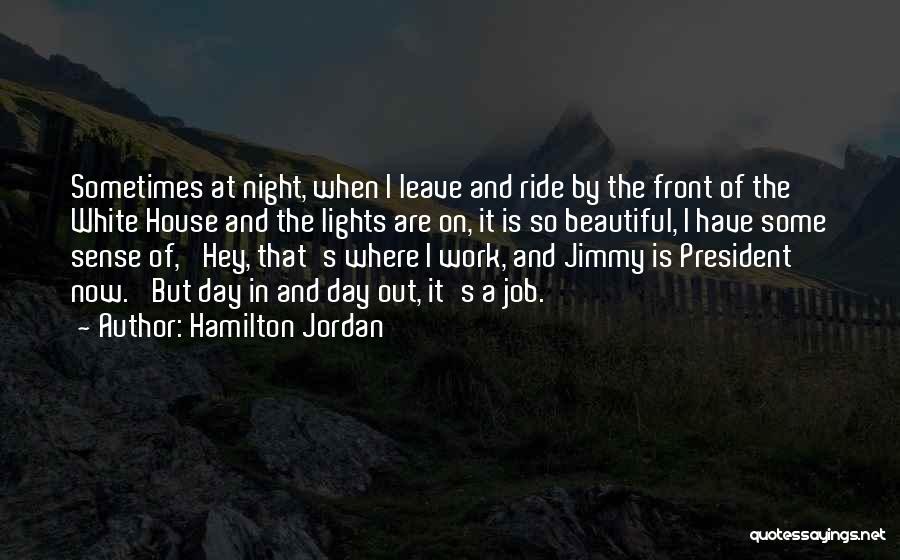 Hamilton Jordan Quotes: Sometimes At Night, When I Leave And Ride By The Front Of The White House And The Lights Are On,