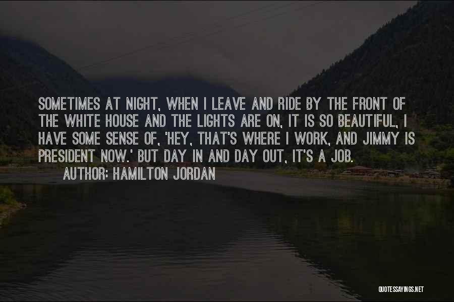 Hamilton Jordan Quotes: Sometimes At Night, When I Leave And Ride By The Front Of The White House And The Lights Are On,