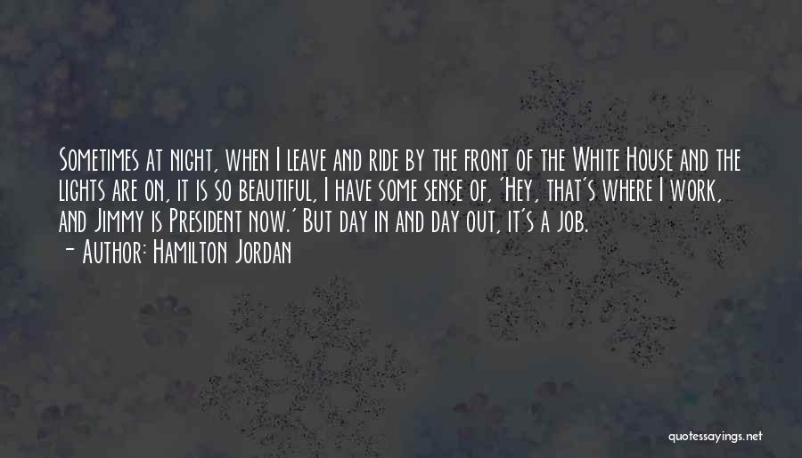 Hamilton Jordan Quotes: Sometimes At Night, When I Leave And Ride By The Front Of The White House And The Lights Are On,