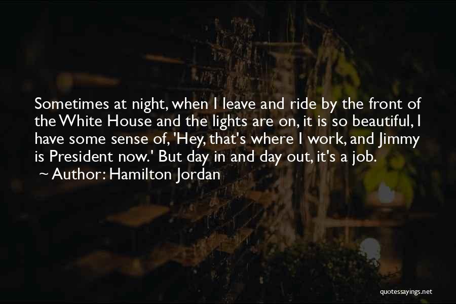 Hamilton Jordan Quotes: Sometimes At Night, When I Leave And Ride By The Front Of The White House And The Lights Are On,
