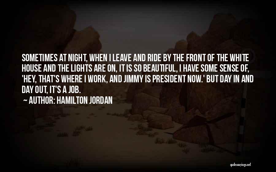 Hamilton Jordan Quotes: Sometimes At Night, When I Leave And Ride By The Front Of The White House And The Lights Are On,