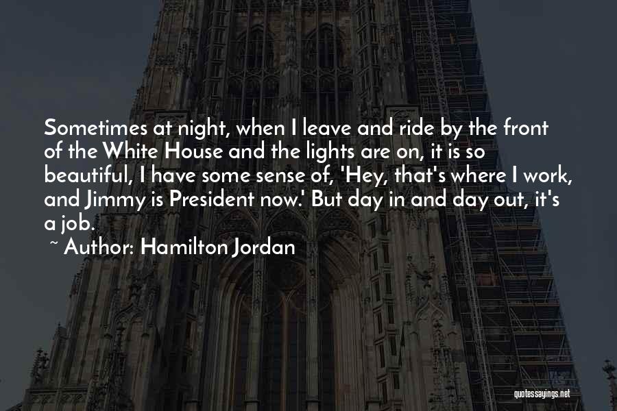 Hamilton Jordan Quotes: Sometimes At Night, When I Leave And Ride By The Front Of The White House And The Lights Are On,