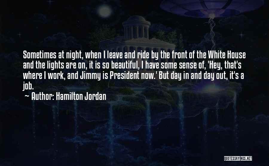Hamilton Jordan Quotes: Sometimes At Night, When I Leave And Ride By The Front Of The White House And The Lights Are On,
