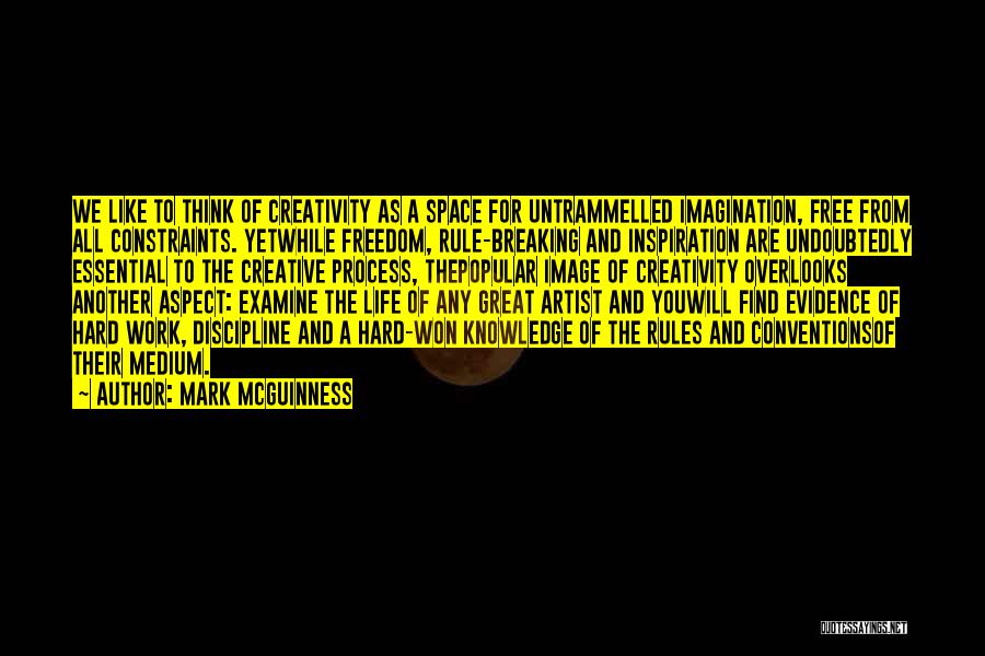 Mark McGuinness Quotes: We Like To Think Of Creativity As A Space For Untrammelled Imagination, Free From All Constraints. Yetwhile Freedom, Rule-breaking And