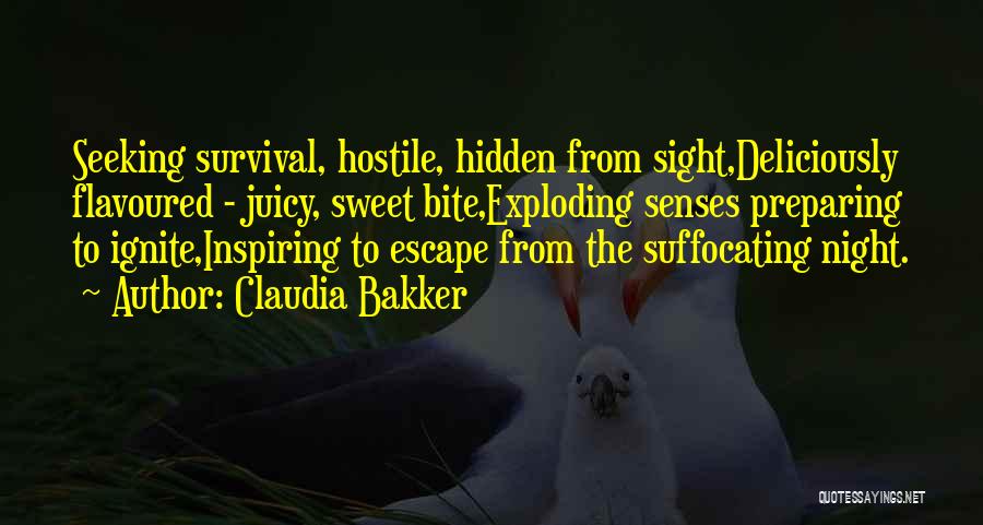 Claudia Bakker Quotes: Seeking Survival, Hostile, Hidden From Sight,deliciously Flavoured - Juicy, Sweet Bite,exploding Senses Preparing To Ignite,inspiring To Escape From The Suffocating