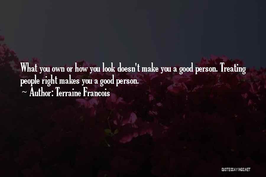 Terraine Francois Quotes: What You Own Or How You Look Doesn't Make You A Good Person. Treating People Right Makes You A Good