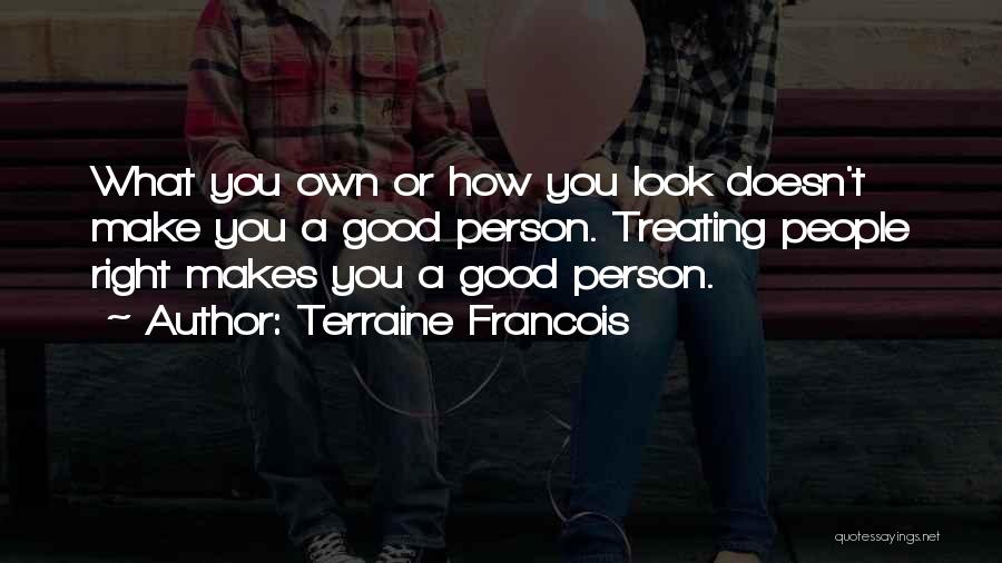 Terraine Francois Quotes: What You Own Or How You Look Doesn't Make You A Good Person. Treating People Right Makes You A Good