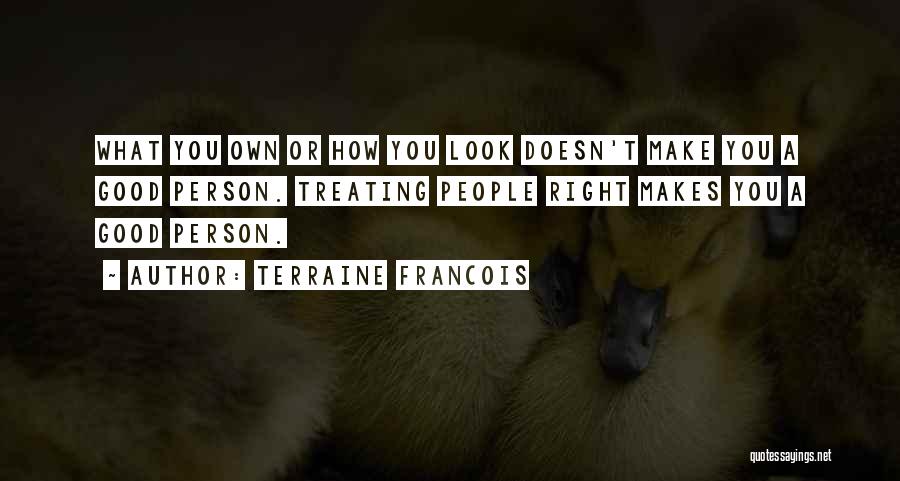 Terraine Francois Quotes: What You Own Or How You Look Doesn't Make You A Good Person. Treating People Right Makes You A Good