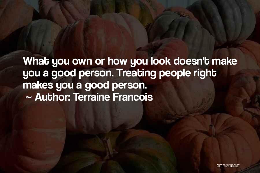 Terraine Francois Quotes: What You Own Or How You Look Doesn't Make You A Good Person. Treating People Right Makes You A Good