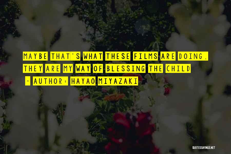 Hayao Miyazaki Quotes: Maybe That's What These Films Are Doing. They Are My Way Of Blessing The Child