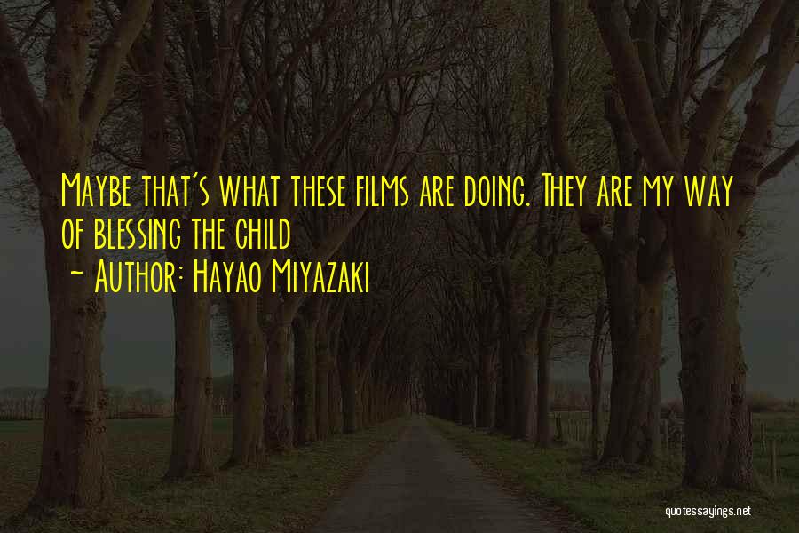 Hayao Miyazaki Quotes: Maybe That's What These Films Are Doing. They Are My Way Of Blessing The Child