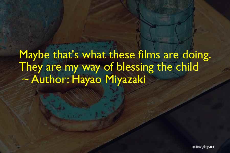 Hayao Miyazaki Quotes: Maybe That's What These Films Are Doing. They Are My Way Of Blessing The Child