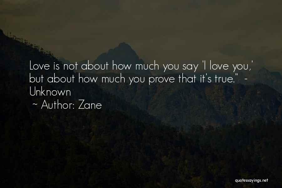 Zane Quotes: Love Is Not About How Much You Say 'i Love You,' But About How Much You Prove That It's True.