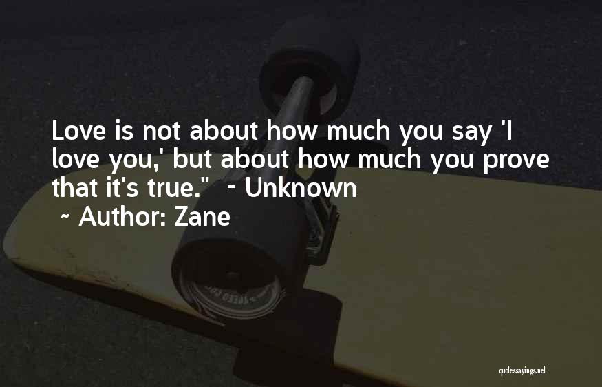 Zane Quotes: Love Is Not About How Much You Say 'i Love You,' But About How Much You Prove That It's True.